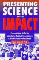 Presenting Science with Impact: Presentation Skills for Scientists, Medical Researchers, & Health Care Professionals